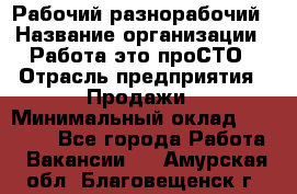 Рабочий-разнорабочий › Название организации ­ Работа-это проСТО › Отрасль предприятия ­ Продажи › Минимальный оклад ­ 14 440 - Все города Работа » Вакансии   . Амурская обл.,Благовещенск г.